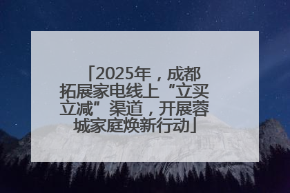 2025年，成都拓展家电线上“立买立减”渠道，开展蓉城家庭焕新行动