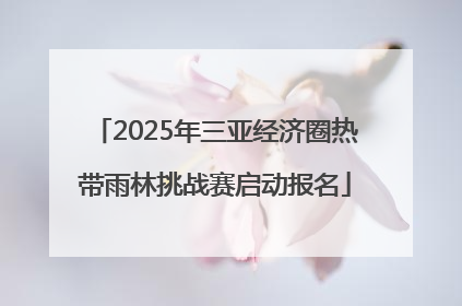 2025年三亚经济圈热带雨林挑战赛启动报名