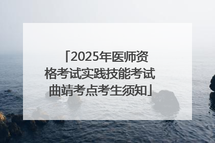 2025年医师资格考试实践技能考试曲靖考点考生须知