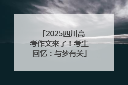 2025四川高考作文来了！考生回忆：与梦有关