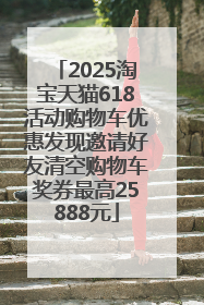 2025淘宝天猫618活动购物车优惠发现邀请好友清空购物车奖券最高25888元