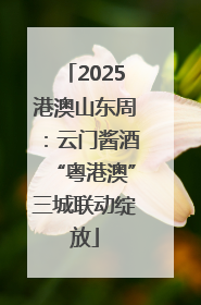 2025港澳山东周：云门酱酒“粤港澳”三城联动绽放