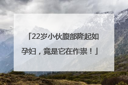 22岁小伙腹部隆起如孕妇，竟是它在作祟！