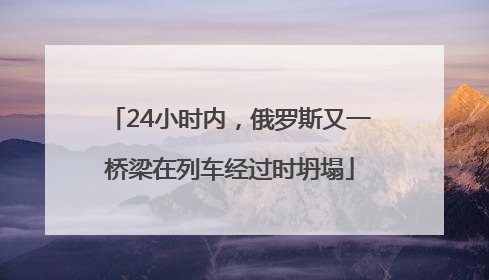 24小时内，俄罗斯又一桥梁在列车经过时坍塌