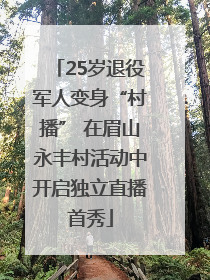 25岁退役军人变身“村播” 在眉山永丰村活动中开启独立直播首秀