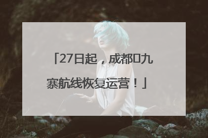 27日起，成都⇋九寨航线恢复运营！