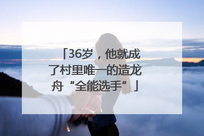 36岁，他就成了村里唯一的造龙舟“全能选手”