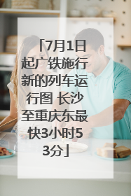7月1日起广铁施行新的列车运行图 长沙至重庆东最快3小时53分