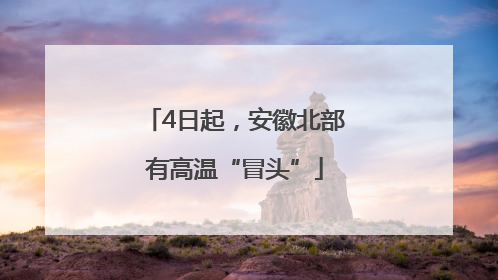 4日起，安徽北部有高温“冒头”