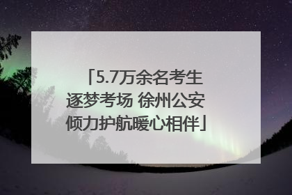 5.7万余名考生逐梦考场 徐州公安倾力护航暖心相伴