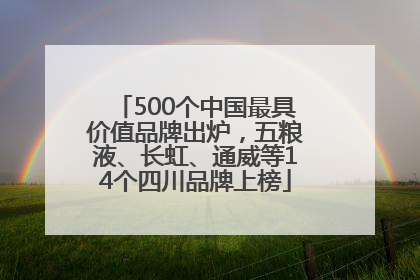 500个中国最具价值品牌出炉，五粮液、长虹、通威等14个四川品牌上榜