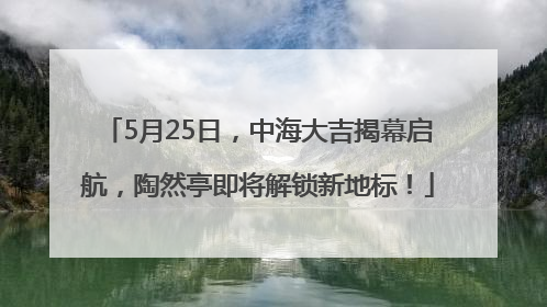 5月25日，中海大吉揭幕启航，陶然亭即将解锁新地标！