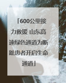 600公里接力救援 山东高速绿色通道为断趾患者开启生命通道