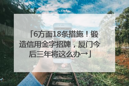 6方面18条措施！锻造信用金字招牌，厦门今后三年将这么办→