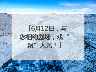 6月12日，与您相约剧场，戏“聚”人艺！
