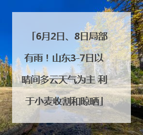 6月2日、8日局部有雨！山东3-7日以晴间多云天气为主 利于小麦收割和晾晒