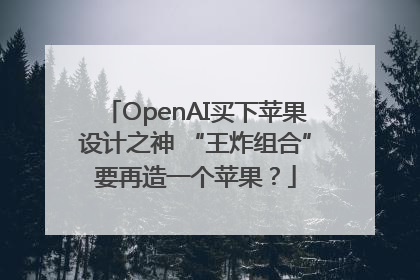 OpenAI买下苹果设计之神 “王炸组合”要再造一个苹果？