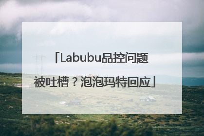Labubu品控问题被吐槽？泡泡玛特回应