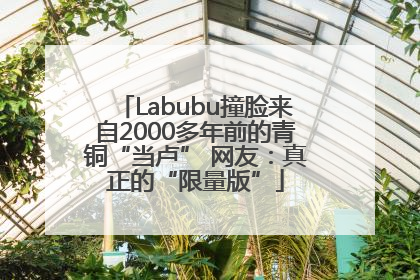 Labubu撞脸来自2000多年前的青铜“当卢” 网友：真正的“限量版”