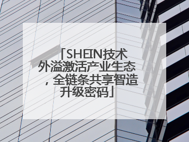 SHEIN技术外溢激活产业生态，全链条共享智造升级密码