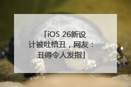iOS 26新设计被吐槽丑，网友：丑得令人发指